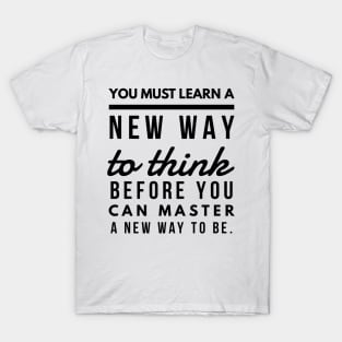 You Must Learn a New Way to Think Before You Can Master a new Way to be. T-Shirt